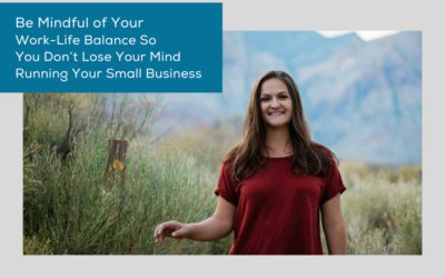 Be Mindful of Your Work-Life Balance So You Don’t Lose Your Mind Running Your Small Business